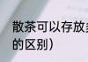 散茶可以存放多久（普洱散茶和饼茶的区别）