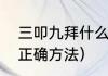 三叩九拜什么意思（三叩九拜磕头的正确方法）