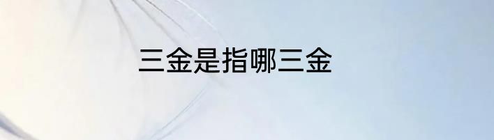 三金是指哪三金