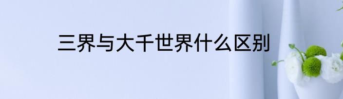三界与大千世界什么区别