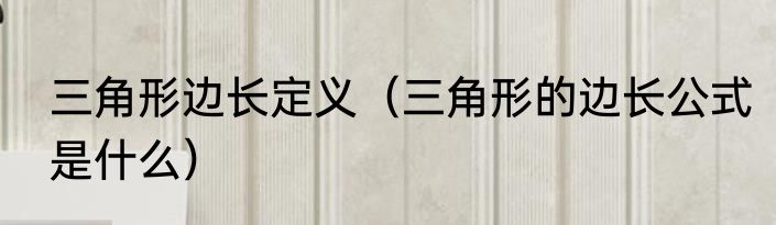 三角形边长定义（三角形的边长公式是什么）