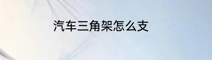 汽车三角架怎么支