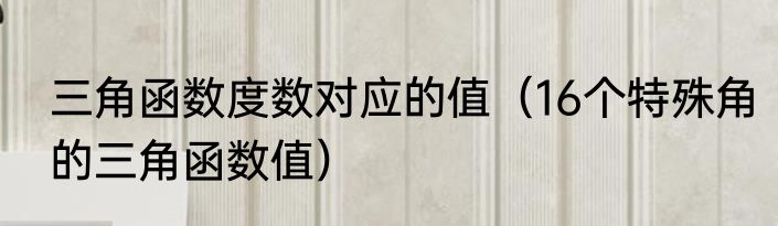 三角函数度数对应的值（16个特殊角的三角函数值）