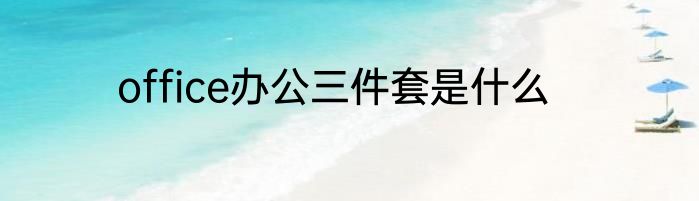 office办公三件套是什么