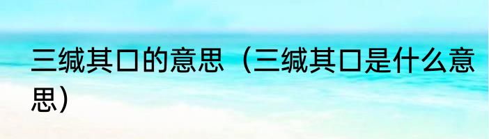 三缄其口的意思（三缄其口是什么意思）