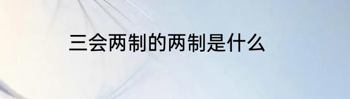 三会两制的两制是什么
