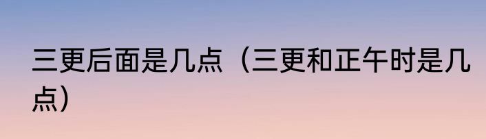 三更后面是几点（三更和正午时是几点）