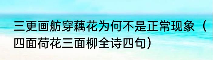 三更画舫穿藕花为何不是正常现象（四面荷花三面柳全诗四句）