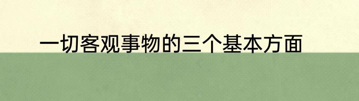 一切客观事物的三个基本方面