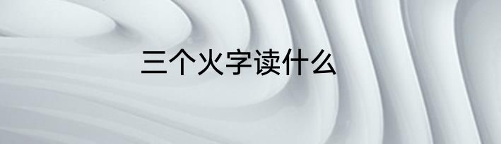 三个火字读什么