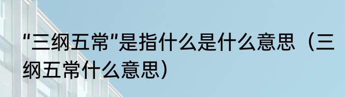 “三纲五常”是指什么是什么意思（三纲五常什么意思）