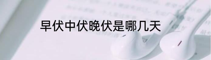 早伏中伏晚伏是哪几天