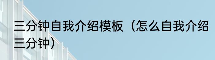 三分钟自我介绍模板（怎么自我介绍三分钟）
