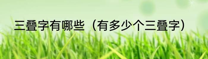 三叠字有哪些（有多少个三叠字）