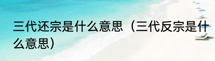 三代还宗是什么意思（三代反宗是什么意思）