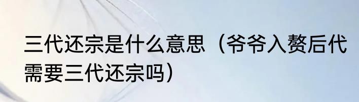 三代还宗是什么意思（爷爷入赘后代需要三代还宗吗）