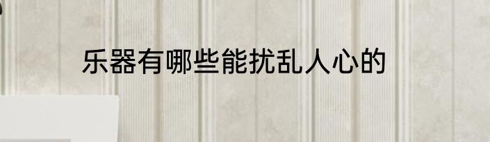 乐器有哪些能扰乱人心的