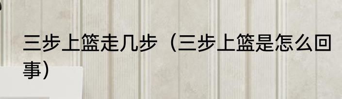 三步上篮走几步（三步上篮是怎么回事）