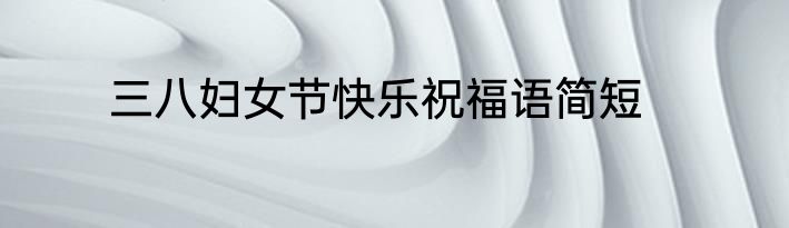 三八妇女节快乐祝福语简短