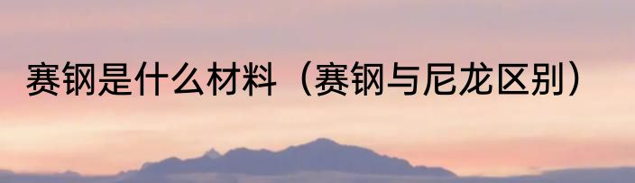 赛钢是什么材料（赛钢与尼龙区别）