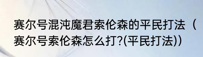 赛尔号混沌魔君索伦森的平民打法（赛尔号索伦森怎么打?(平民打法)）