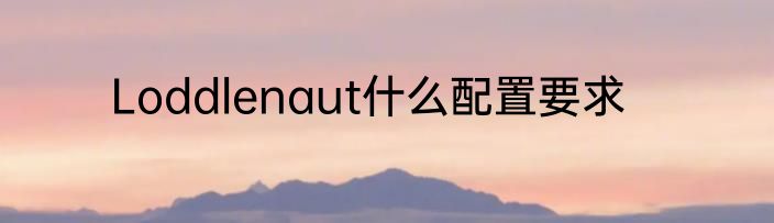 Loddlenaut什么配置要求
