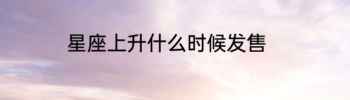 星座上升什么时候发售