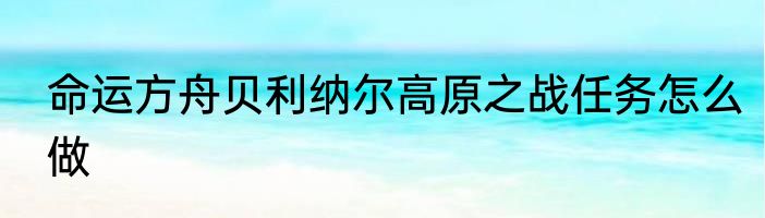 命运方舟贝利纳尔高原之战任务怎么做