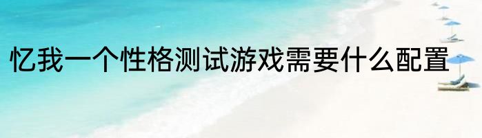 忆我一个性格测试游戏需要什么配置