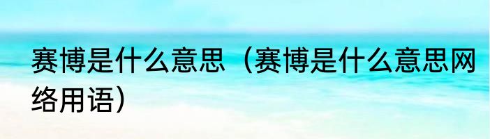 赛博是什么意思（赛博是什么意思网络用语）