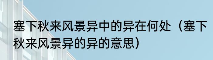 塞下秋来风景异中的异在何处（塞下秋来风景异的异的意思）