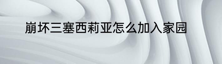 崩坏三塞西莉亚怎么加入家园