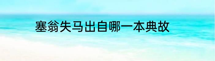 塞翁失马出自哪一本典故