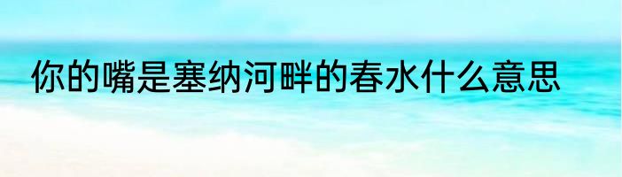 你的嘴是塞纳河畔的春水什么意思