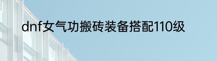 dnf女气功搬砖装备搭配110级