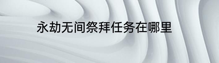 永劫无间祭拜任务在哪里