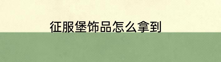 征服堡饰品怎么拿到