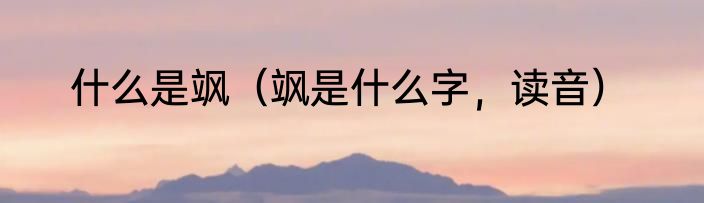 什么是飒（飒是什么字，读音）