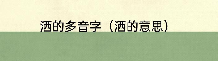 洒的多音字（洒的意思）