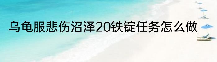 乌龟服悲伤沼泽20铁锭任务怎么做