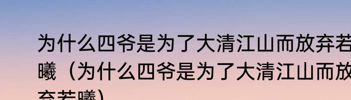 为什么四爷是为了大清江山而放弃若曦（为什么四爷是为了大清江山而放弃若曦）