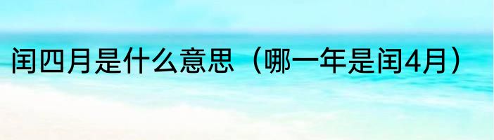 闰四月是什么意思（哪一年是闰4月）