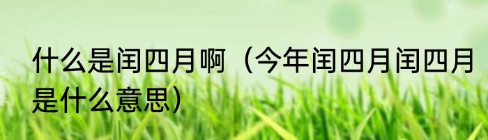 什么是闰四月啊（今年闰四月闰四月是什么意思）