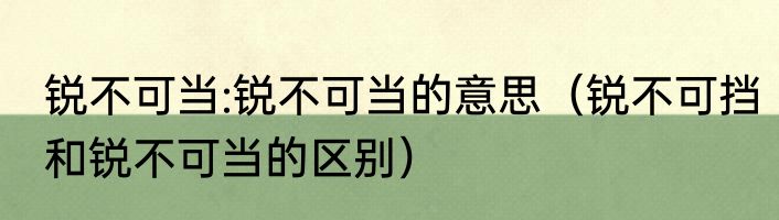 锐不可当:锐不可当的意思（锐不可挡和锐不可当的区别）
