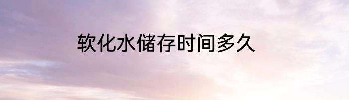 软化水储存时间多久