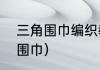 三角围巾编织教程全程（怎样系三角围巾）