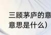 三顾茅庐的意思是什么（三顾茅庐的意思是什么）