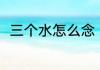三个水怎么念（三个水能组什么词）