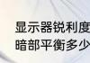 显示器锐利度的概念是什么（显示器暗部平衡多少合适）