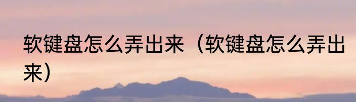 软键盘怎么弄出来（软键盘怎么弄出来）